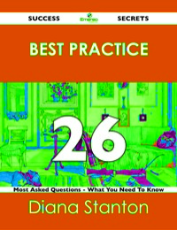 صورة الغلاف: Best Practice 26 Success Secrets - 26 Most Asked Questions On Best Practice - What You Need To Know 9781488519185