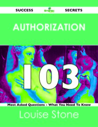 صورة الغلاف: Authorization 103 Success Secrets - 103 Most Asked Questions On Authorization - What You Need To Know 9781488519192
