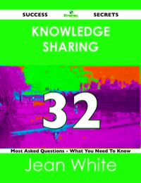 Omslagafbeelding: knowledge sharing 32 Success Secrets - 32 Most Asked Questions On knowledge sharing - What You Need To Know 9781488519468