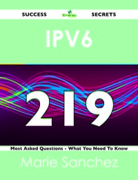 Cover image: IPv6 219 Success Secrets - 219 Most Asked Questions On IPv6 - What You Need To Know 9781488519536