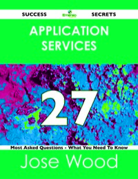 Omslagafbeelding: Application Services 27 Success Secrets - 27 Most Asked Questions On Application Services - What You Need To Know 9781488519574