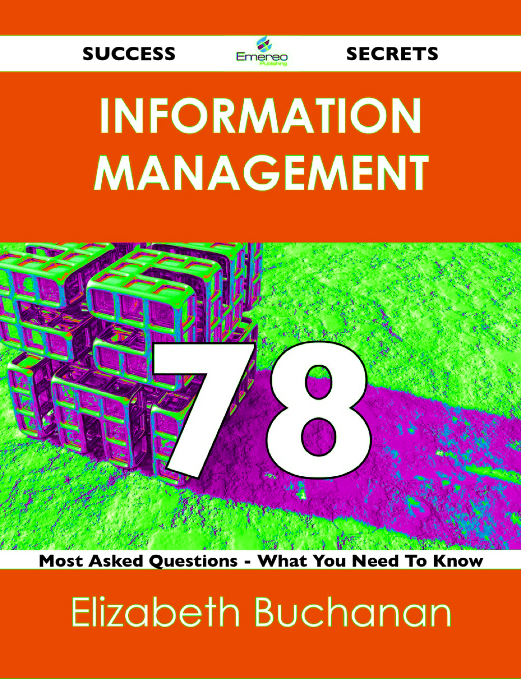 Information Management 78 Success Secrets – 78 Most Asked Questions On Information Management – What You Need To Know