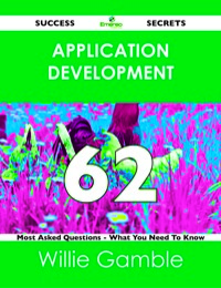 Cover image: Application Development 62 Success Secrets - 62 Most Asked Questions On Application Development - What You Need To Know 9781488523342