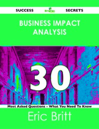 صورة الغلاف: Business Impact Analysis 30 Success Secrets - 30 Most Asked Questions On Business Impact Analysis - What You Need To Know 9781488523878