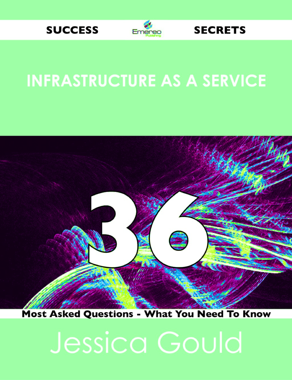 Infrastructure as a Service 36 Success Secrets – 36 Most Asked Questions On Infrastructure as a Service – What You Need To Know