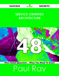 صورة الغلاف: Service-Oriented Architecture 48 Success Secrets - 48 Most Asked Questions On Service-Oriented Architecture - What You Need To Know 9781488523908