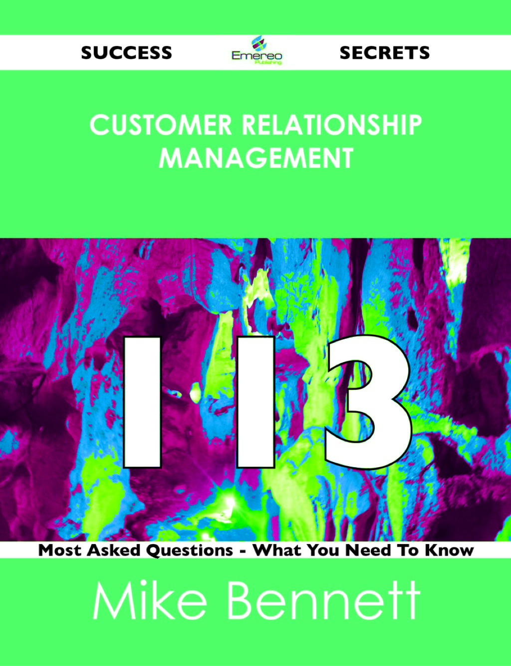Customer Relationship Management 113 Success Secrets – 113 Most Asked Questions On Customer Relationship Management – What You Need To Know