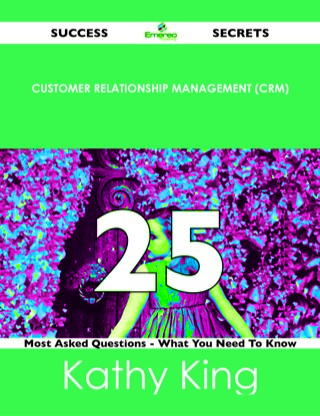 صورة الغلاف: Customer Relationship Management (CRM) 25 Success Secrets - 25 Most Asked Questions On Customer Relationship Management (CRM) - What You Need To Know 9781488523939