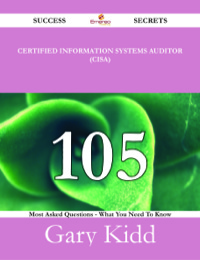 صورة الغلاف: Certified Information Systems Auditor (CISA) 105 Success Secrets - 105 Most Asked Questions On Certified Information Systems Auditor (CISA) - What You Need To Know 9781488524417