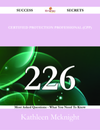 صورة الغلاف: Certified Protection Professional (CPP) 226 Success Secrets - 226 Most Asked Questions On Certified Protection Professional (CPP) - What You Need To Know 9781488524660