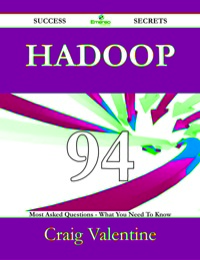 صورة الغلاف: Hadoop 94 Success Secrets - 94 Most Asked Questions On Hadoop - What You Need To Know 9781488524899