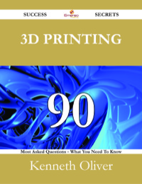 Imagen de portada: 3D Printing 90 Success Secrets - 90 Most Asked Questions On 3D Printing - What You Need To Know 9781488524936