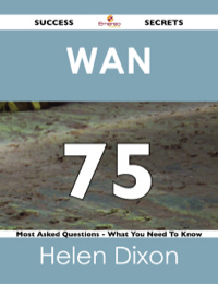 صورة الغلاف: WAN  75 Success Secrets - 75 Most Asked Questions On WAN  - What You Need To Know 9781488525087