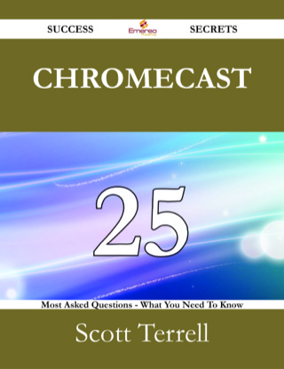 Cover image: Chromecast 25 Success Secrets - 25 Most Asked Questions On Chromecast - What You Need To Know 9781488525193