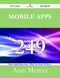 صورة الغلاف: Mobile Apps 249 Success Secrets - 249 Most Asked Questions On Mobile Apps - What You Need To Know 9781488525322