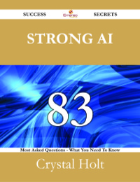 表紙画像: Strong AI 83 Success Secrets - 83 Most Asked Questions On Strong AI - What You Need To Know 9781488525735
