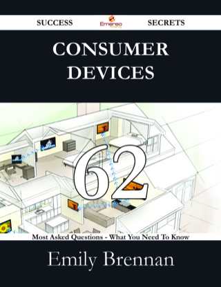 Cover image: Consumer Devices 62 Success Secrets - 62 Most Asked Questions On Consumer Devices - What You Need To Know 9781488526046