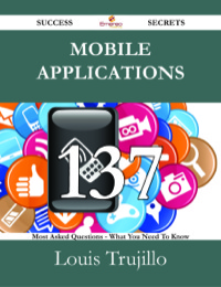 表紙画像: Mobile Applications 137 Success Secrets - 137 Most Asked Questions On Mobile Applications - What You Need To Know 9781488526152