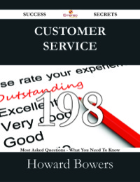 صورة الغلاف: Customer Service 198 Success Secrets - 198 Most Asked Questions On Customer Service - What You Need To Know 9781488526299