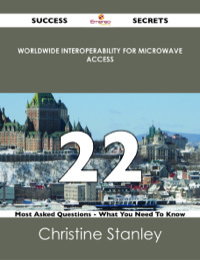 表紙画像: Worldwide Interoperability for Microwave Access 22 Success Secrets - 22 Most Asked Questions On Worldwide Interoperability for Microwave Access - What You Need To Know 9781488526350