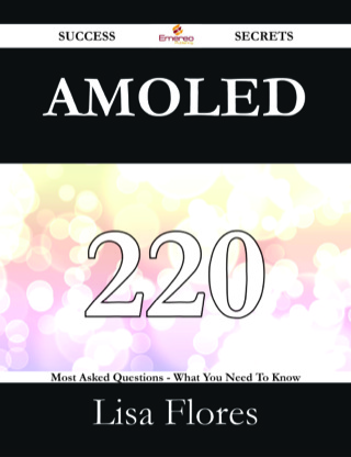 Cover image: AMOLED 220 Success Secrets - 220 Most Asked Questions On AMOLED - What You Need To Know 9781488526626