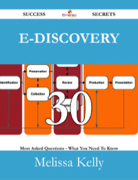 Cover image: E-Discovery 30 Success Secrets - 30 Most Asked Questions On E-Discovery - What You Need To Know 9781488526886