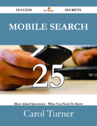 صورة الغلاف: Mobile Search 25 Success Secrets - 25 Most Asked Questions On Mobile Search - What You Need To Know 9781488526985