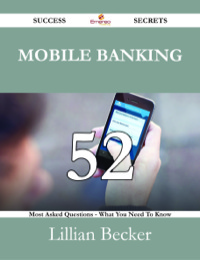 表紙画像: Mobile Banking 52 Success Secrets - 52 Most Asked Questions On Mobile Banking - What You Need To Know 9781488527128