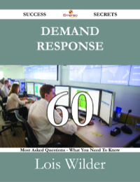 صورة الغلاف: Demand Response 60 Success Secrets - 60 Most Asked Questions On Demand Response - What You Need To Know 9781488527180