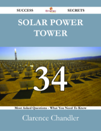 Cover image: Solar Power Tower 34 Success Secrets - 34 Most Asked Questions On Solar Power Tower - What You Need To Know 9781488527371