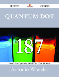 Cover image: Quantum dot 187 Success Secrets - 187 Most Asked Questions On Quantum dot - What You Need To Know 9781488527524
