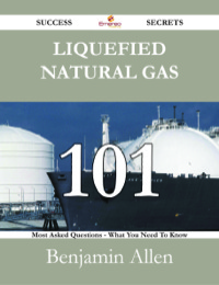 صورة الغلاف: Liquefied Natural Gas 101 Success Secrets - 101 Most Asked Questions On Liquefied Natural Gas - What You Need To Know 9781488527586