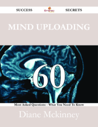 صورة الغلاف: Mind uploading 60 Success Secrets - 60 Most Asked Questions On Mind uploading - What You Need To Know 9781488527692