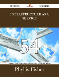 صورة الغلاف: Infrastructure as a Service 54 Success Secrets - 54 Most Asked Questions On Infrastructure as a Service - What You Need To Know 9781488527760