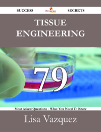 صورة الغلاف: Tissue engineering 79 Success Secrets - 79 Most Asked Questions On Tissue engineering - What You Need To Know 9781488527913