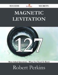 صورة الغلاف: Magnetic levitation 127 Success Secrets - 127 Most Asked Questions On Magnetic levitation - What You Need To Know 9781488527968