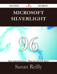 Titelbild: Microsoft Silverlight 96 Success Secrets - 96 Most Asked Questions On Microsoft Silverlight - What You Need To Know 9781488528767