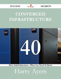 صورة الغلاف: Converged Infrastructure 40 Success Secrets - 40 Most Asked Questions On Converged Infrastructure - What You Need To Know 9781488529016