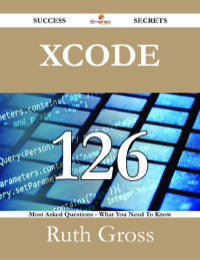صورة الغلاف: Xcode 126 Success Secrets - 126 Most Asked Questions On Xcode - What You Need To Know 9781488529290