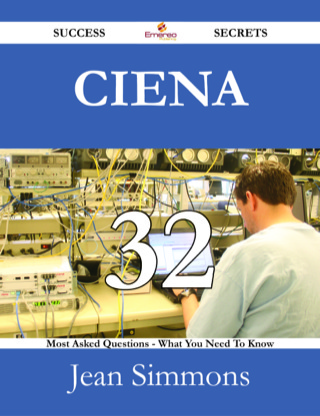 Cover image: Ciena 32 Success Secrets - 32 Most Asked Questions On Ciena - What You Need To Know 9781488529542