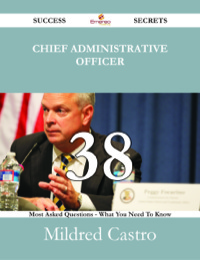 Cover image: Chief Administrative Officer 38 Success Secrets - 38 Most Asked Questions On Chief Administrative Officer - What You Need To Know 9781488530333