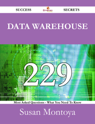 صورة الغلاف: Data Warehouse 229 Success Secrets - 229 Most Asked Questions On Data Warehouse - What You Need To Know 9781488530586