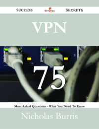 صورة الغلاف: VPN 75 Success Secrets - 75 Most Asked Questions On VPN - What You Need To Know 9781488530807