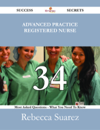 صورة الغلاف: Advanced Practice Registered Nurse 34 Success Secrets - 34 Most Asked Questions On Advanced Practice Registered Nurse - What You Need To Know 9781488530821