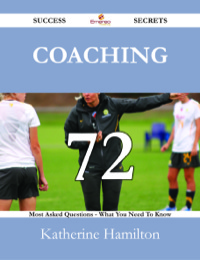 صورة الغلاف: Coaching 72 Success Secrets - 72 Most Asked Questions On Coaching - What You Need To Know 9781488531064