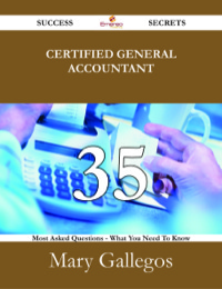 Cover image: Certified General Accountant 35 Success Secrets - 35 Most Asked Questions On Certified General Accountant - What You Need To Know 9781488531101