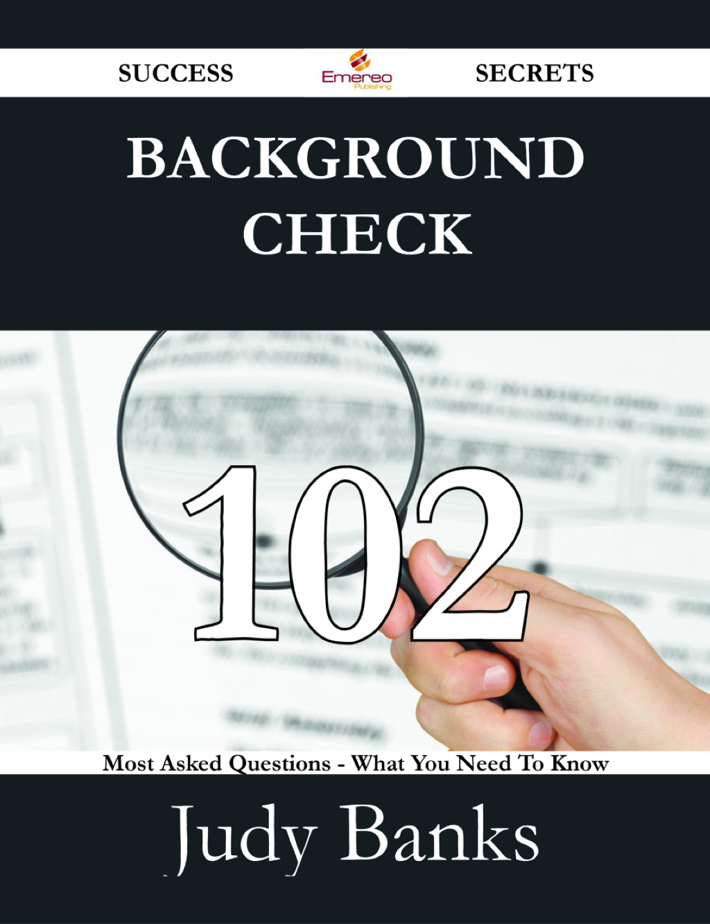 Background Check 102 Success Secrets – 102 Most Asked Questions On Background Check – What You Need To Know