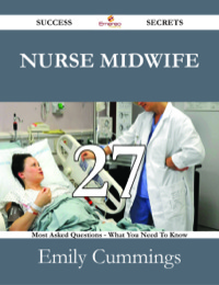 صورة الغلاف: Nurse Midwife 27 Success Secrets - 27 Most Asked Questions On Nurse Midwife - What You Need To Know 9781488531194