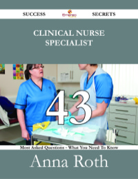 Cover image: Clinical Nurse Specialist 43 Success Secrets - 43 Most Asked Questions On Clinical Nurse Specialist - What You Need To Know 9781488531255