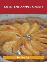 صورة الغلاف: Sweetened Apple Greats: Delicious Sweetened Apple Recipes, The Top 98 Sweetened Apple Recipes 9781488508257